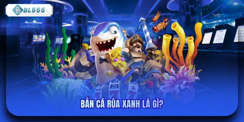 Bắn cá rùa xanh là gì?