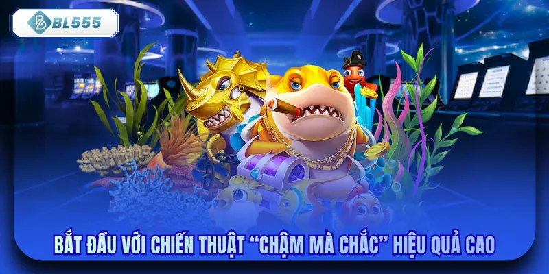 Bắt đầu với chiến thuật “chậm mà chắc” hiệu quả cao