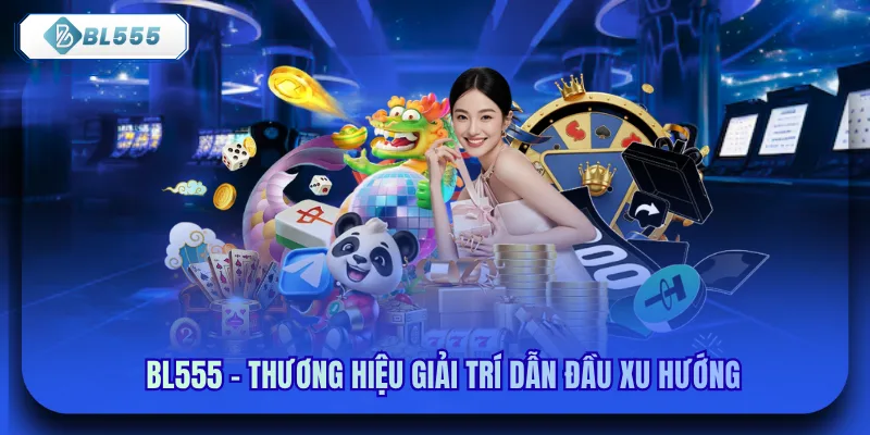 Bl555 - Thương hiệu giải trí dẫn đầu xu hướng