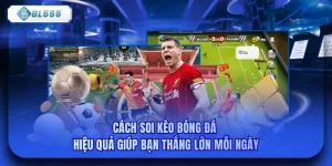Cách Soi Kèo Bóng Đá Hiệu Quả Giúp Bạn Thắng Lớn Mỗi Ngày