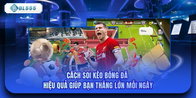 Cách Soi Kèo Bóng Đá Hiệu Quả Giúp Bạn Thắng Lớn Mỗi Ngày