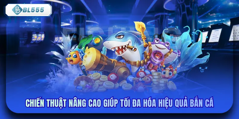 Chiến thuật nâng cao giúp tối đa hóa hiệu quả bắn cá