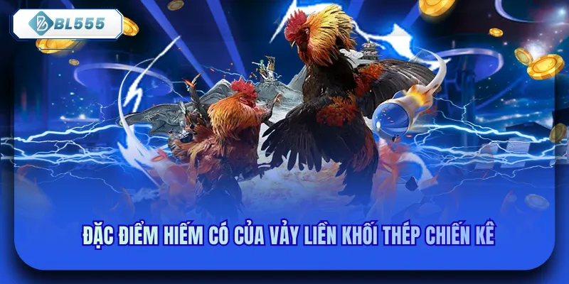 Đặc điểm hiếm có của vảy liền khối thép chiến kê