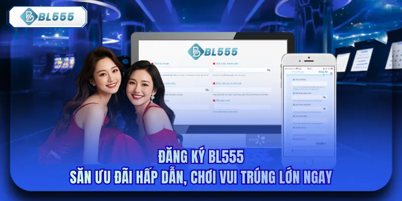 Đăng Ký Bl555 - Săn Ưu Đãi Hấp Dẫn, Chơi Vui Trúng Lớn Ngay