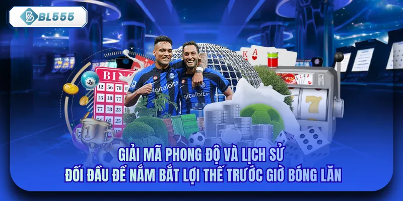 Giải mã phong độ và lịch sử đối đầu để nắm bắt lợi thế trước giờ bóng lăn