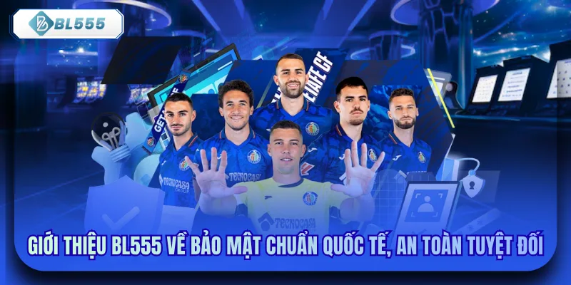 Giới thiệu bl555 về bảo mật chuẩn quốc tế, an toàn tuyệt đối