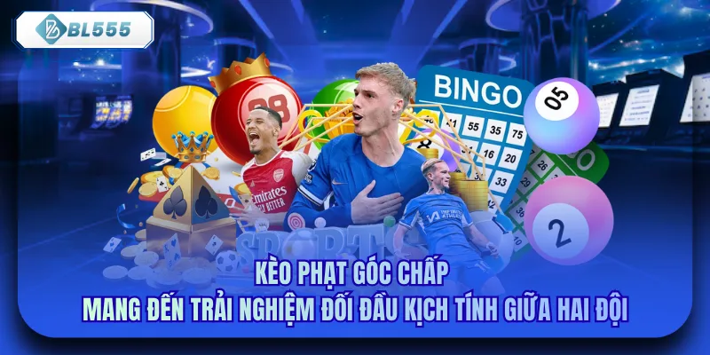 Kèo phạt góc chấp mang đến trải nghiệm đối đầu kịch tính giữa hai đội