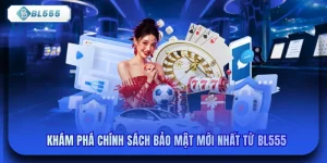 Khám Phá Chính Sách Bảo Mật Mới Nhất Từ BL555
