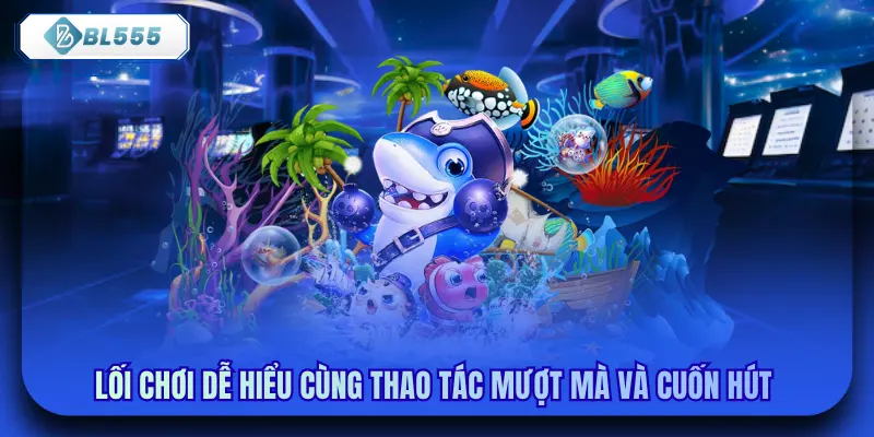 Lối chơi dễ hiểu cùng thao tác mượt mà và cuốn hút