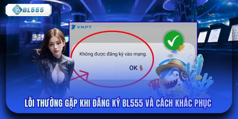 Lỗi thường gặp khi đăng ký bl555 và cách khắc phục 