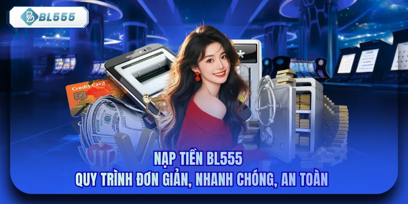 Nạp Tiền bl555 - Quy Trình Đơn Giản, Nhanh Chóng, An Toàn