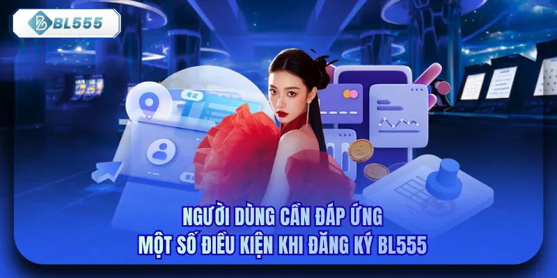 Người dùng cần đáp ứng một số điều kiện khi đăng ký bl555 