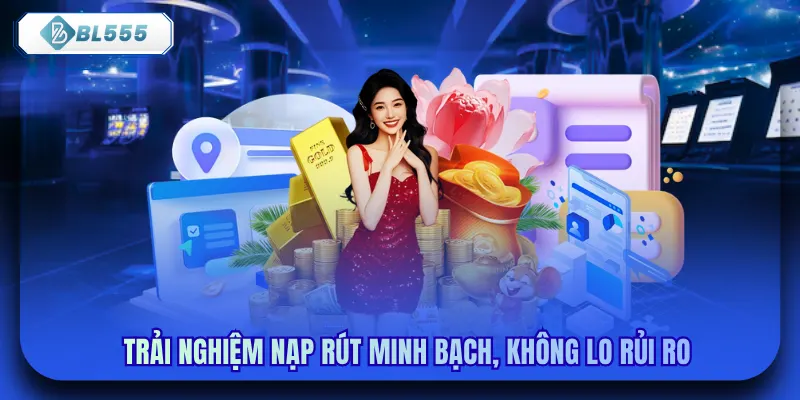 Trải nghiệm nạp rút minh bạch, không lo rủi ro