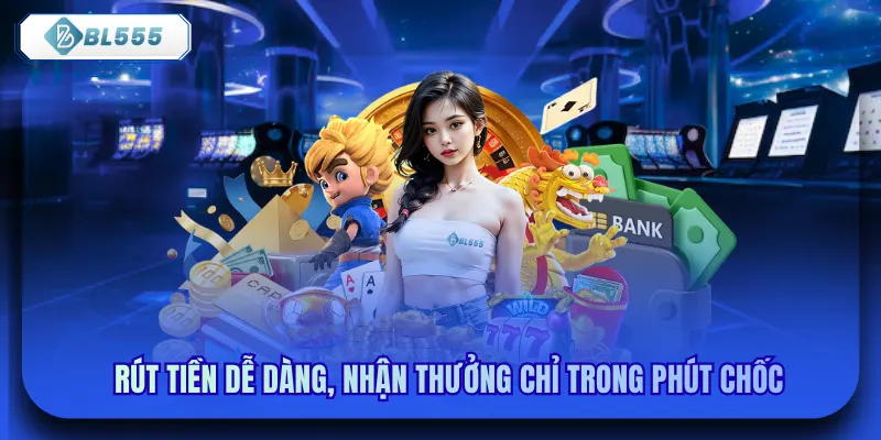 Rút tiền dễ dàng, nhận thưởng chỉ trong phút chốc