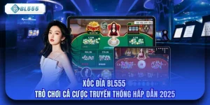 Xóc Đĩa BL555 - Trò Chơi Cá Cược Truyền Thống Hấp Dẫn 2025